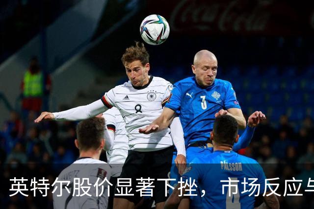 英特尔股价显著下挫，市场反应与行业前景分析